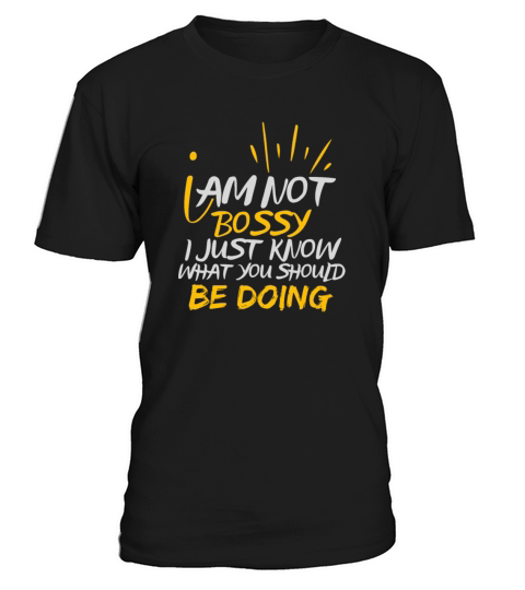I AM NOT BOSSY I JUST KNOW WHAT YOU SHOULD BE DOI T-Shirt Unisex