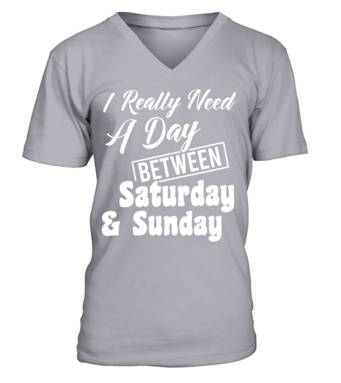I Really Need A Day Between Saturday And Sunday V-Neck T-shirt