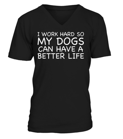 I Work Hard So My Dogs Can Have A Better Life V-Neck T-shirt