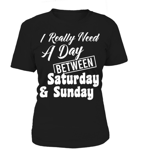 I Really Need A Day Between Saturday And Sunday Women's T-Shirt
