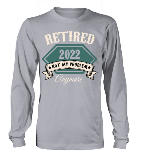 Retired 2022 Not My Problem Anymore Retirement Long sleeved Unisex