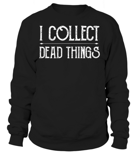 I Collect Dead Things Sweatshirt Unisex
