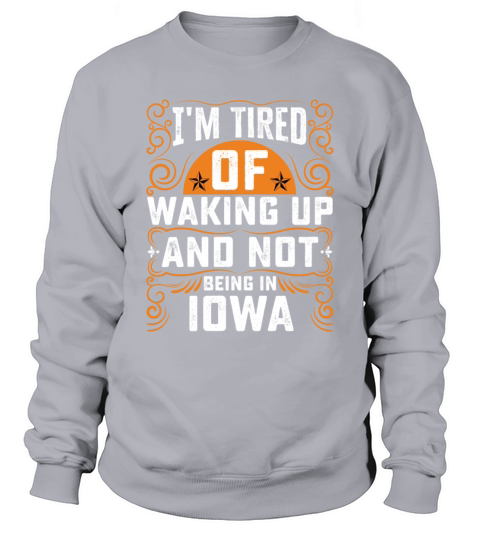 Im Tired Of Waking Up And Not Being In Iowa Sweatshirt Unisex