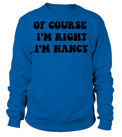 OF course m right i m Nancy for cute Nancy Sweatshirt Unisex
