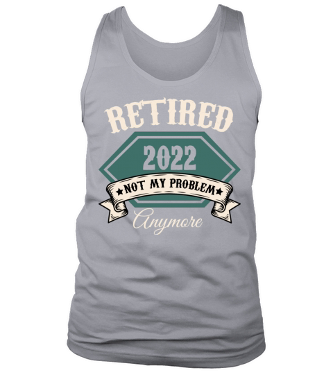 Retired 2022 Not My Problem Anymore Retirement Tank Top Unisex