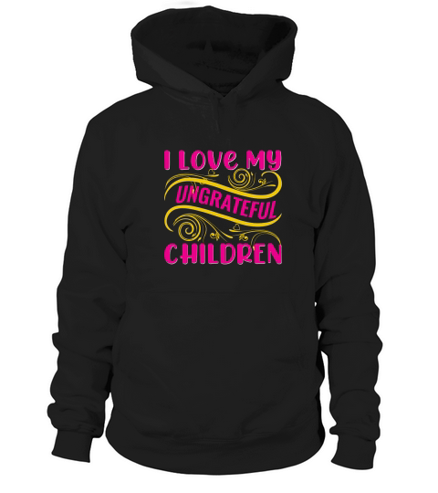 I Love My Ungrateful Children Hoodie Unisex