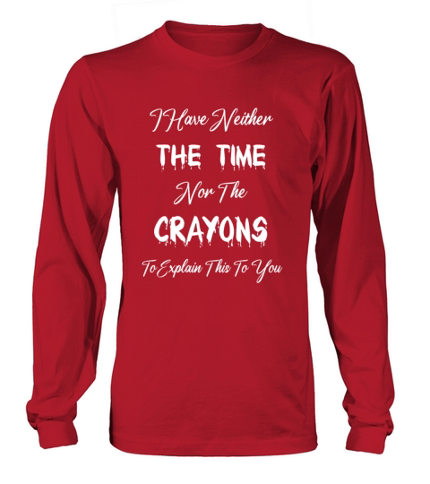 I Don t Have The Time Or The Crayons Funny Sarcasm Long sleeved Unisex