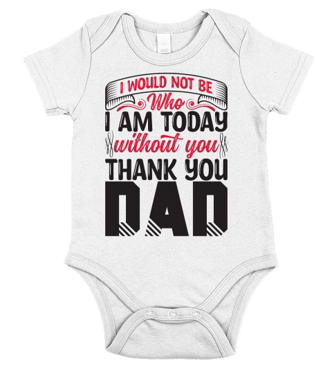 I Would Not Be Who I Am Today Without You Thank You Dad Short Sleeve Baby One-Piece
