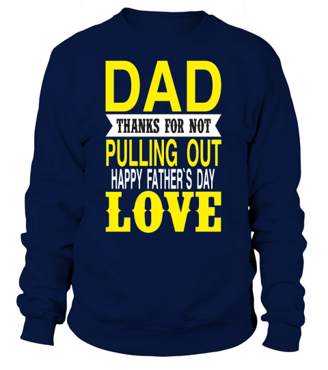 Dad Thanks For Not Pulling Out Happy Fathers Day Love Sweatshirt Unisex