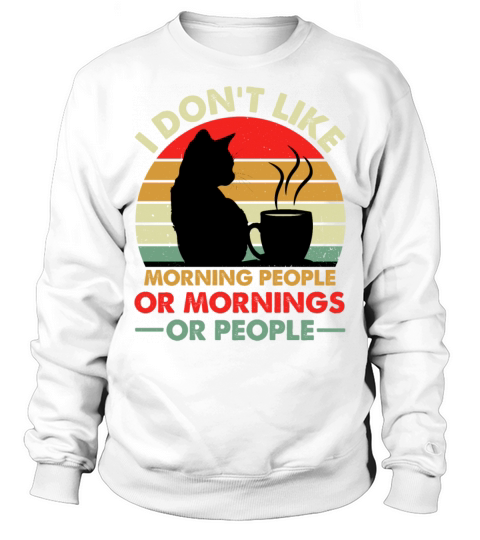 I Dont Like Morning People Or Mornings Or People Sweatshirt Unisex