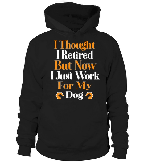 i thought i retired but now i just work for my dog Hoodie Unisex