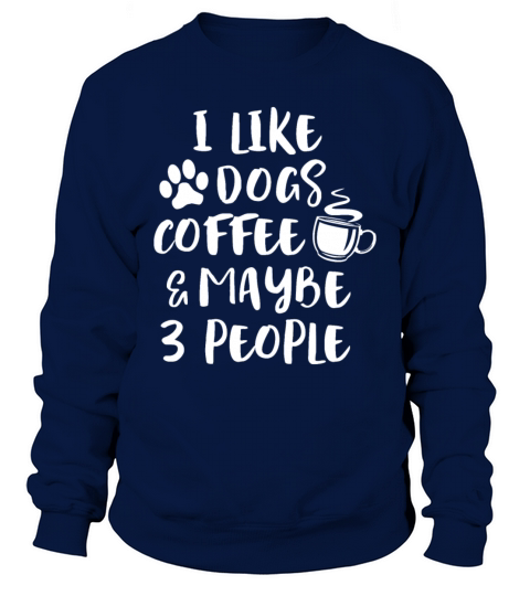 I LIKE DOGS COFFEE MAYBE 3 PEOPLE Funny Sarcasticb Sweatshirt Unisex
