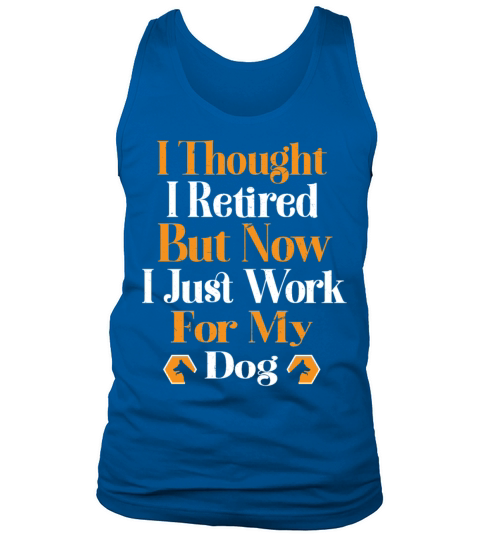 i thought i retired but now i just work for my dog Tank Top Unisex