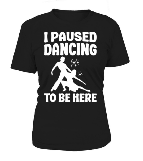 I Paused Dancing To Be Here Ballroom Dancing Women's T-Shirt