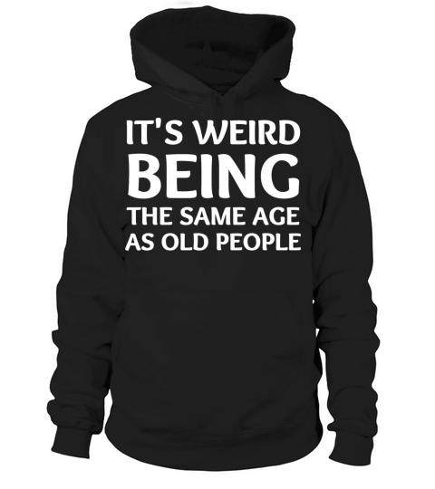 it s weird being the same age as old people Hoodie Unisex