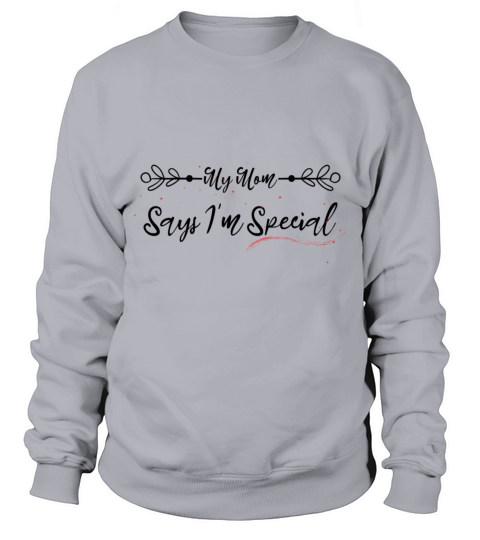 funny My Mom Says I m Special Sweatshirt Unisex