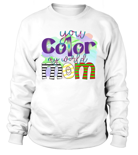 You Color My World Mom Sweatshirt Unisex