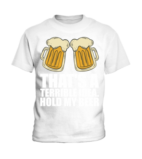 Thats A Terrible Idea Hold My Beer Kids T-Shirt