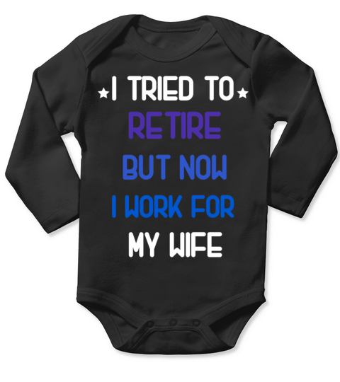 I tried to retire but now i work for my wife shirt Long Sleeve Baby One-Piece