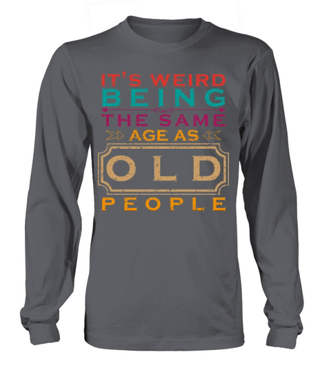 its weird being the same age as old people Long sleeved Unisex