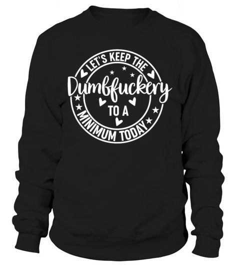 Funny Coworker Lets Keep The Dumbfuckery to a Min Sweatshirt Unisex