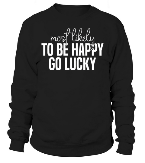 Most likely to be happy And go lucky Funny St Sweatshirt Unisex