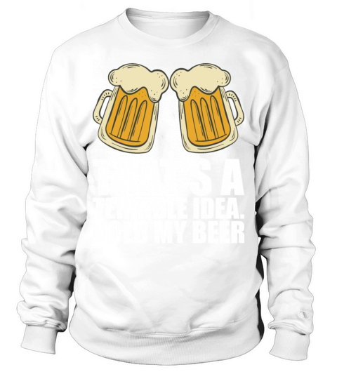 Thats A Terrible Idea Hold My Beer Sweatshirt Unisex