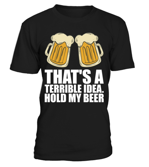Thats A Terrible Idea Hold My Beer T-Shirt Unisex