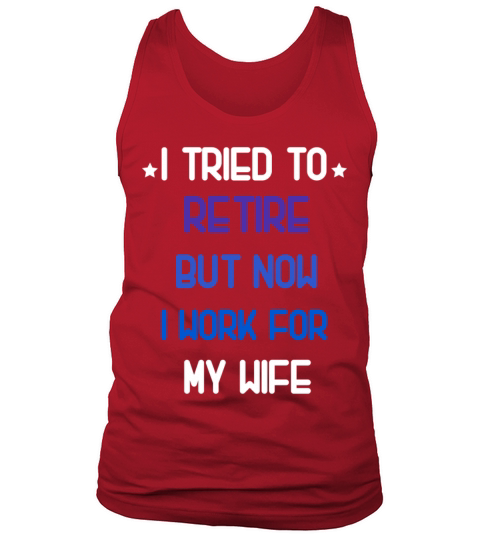 I tried to retire but now i work for my wife shirt Tank Top Unisex