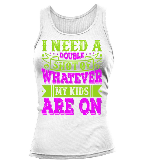 I Need A Double Shot Of Whatever My Kids Are On Tank top Woman