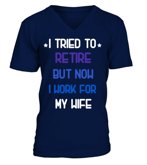 I tried to retire but now i work for my wife shirt V-Neck T-shirt