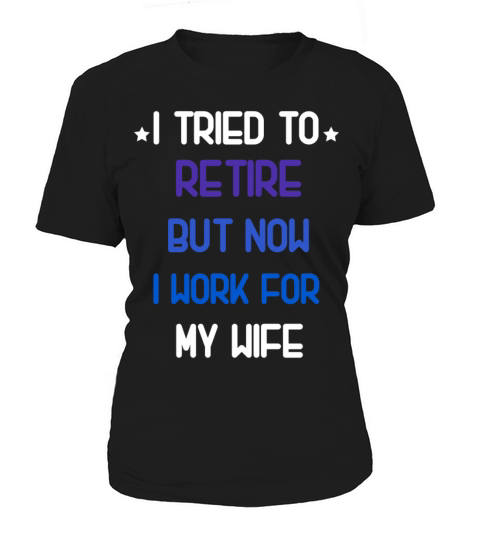 I tried to retire but now i work for my wife shirt Women's T-Shirt