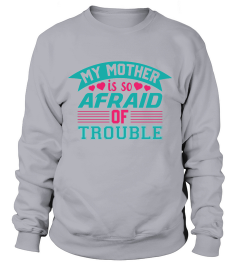 My Mother is so Afraid Of Trouble Sweatshirt Unisex