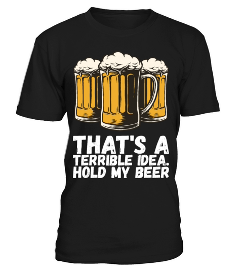Thats A Terrible Idea Hold My Beer T-Shirt Unisex