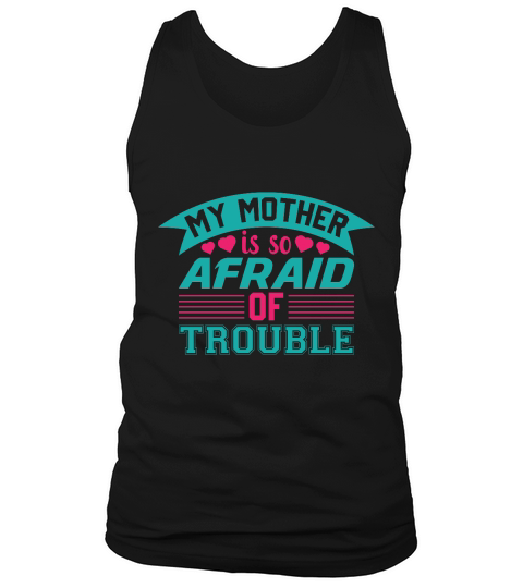 My Mother is so Afraid Of Trouble Tank Top Unisex