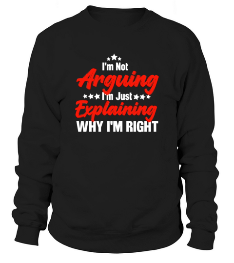 Im Not Arguing Im Just Explaining Why Im Right Sweatshirt Unisex