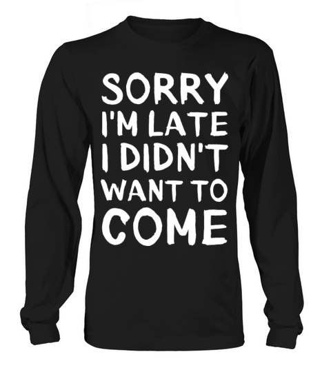 Sorry Im late I didnt want to come Funny Sayings Long sleeved Unisex