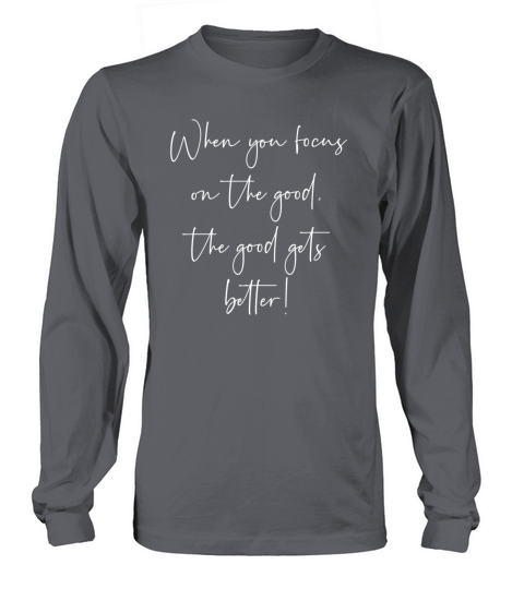 When you focus on the good the good gets better Long sleeved Unisex