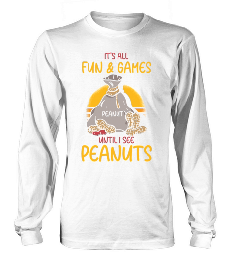 Its All Fun And Games Until I See Peanuts Peanut Long sleeved Unisex