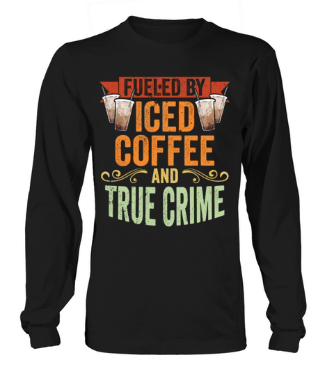 Vintage Fueled By Iced Coffee And True Crime Iced Long sleeved Unisex