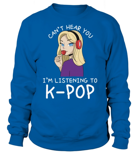 Cant Hear You Im Listening To Kpop Funny Korean Sweatshirt Unisex