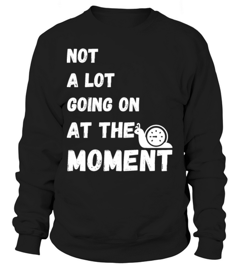 Not A Lot Going On At The Moment Sweatshirt Unisex