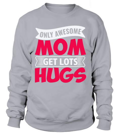 ONLY AWESOME MOM GET LOTS HUGS Sweatshirt Unisex