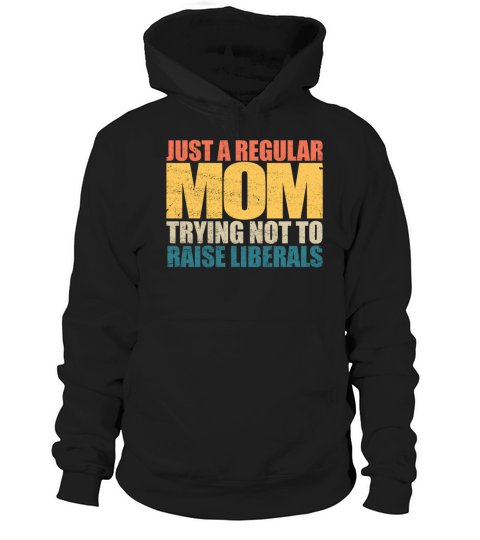 Just A Regular Mom Trying Not To Raise Liberalstry Hoodie Unisex