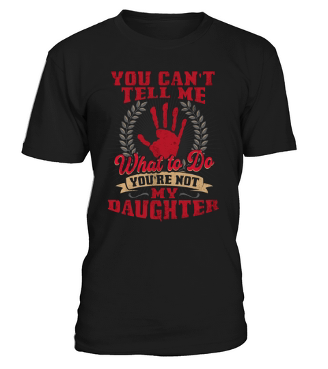 You cant tell me what to do youre not my Daughte T-Shirt Unisex