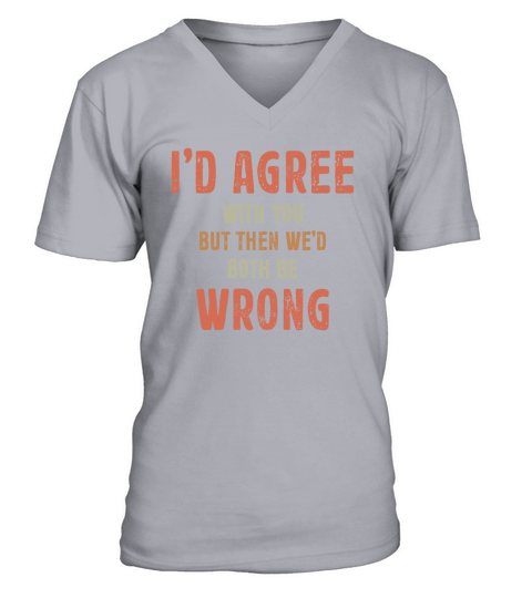 Id Agree With You But Then Wed Both Be Wrong V-Neck T-shirt
