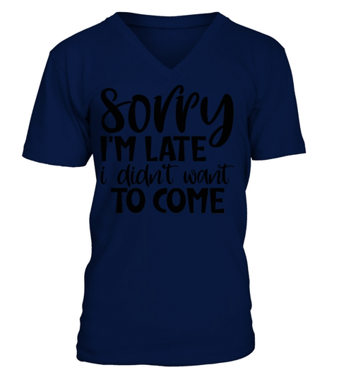 Sorry Im Late I Didnt Want to Come V-Neck T-shirt