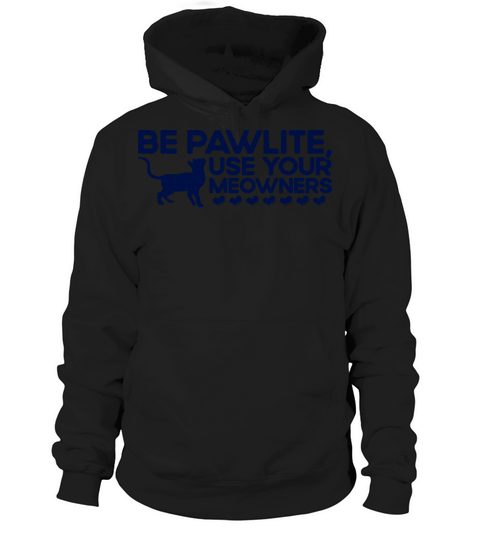 Be Pawlite Use Your Meowners Kitten Quotes Cat Lov Hoodie Unisex