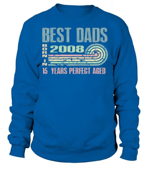 Best Dads Are Born In 2008 15 Years Old 15th Sweatshirt Unisex