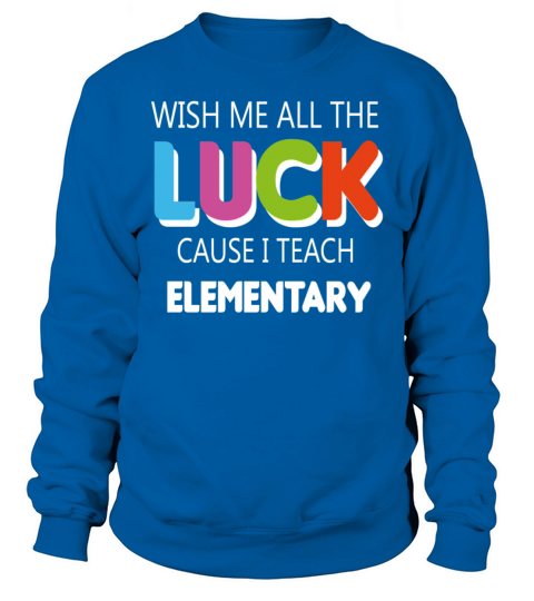 Wish Me All The Luck Cause I Teach Elementary Sweatshirt Unisex